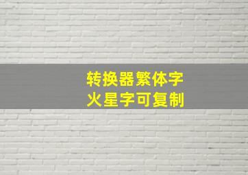 转换器繁体字 火星字可复制